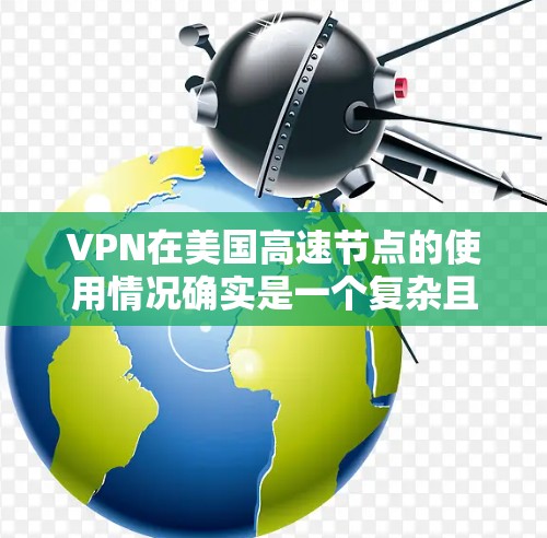 VPN在美国高速节点的使用情况确实是一个复杂且多变的话题。以下是一些可能的情况和影响
