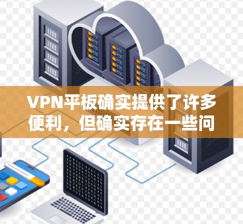 VPN平板确实提供了许多便利,但确实存在一些问题。以下是对VPN平板的一些优化建议 VPN平板确实提供了许多便利,但确实存在一些问题。以下是对VPN平板的一些优化建议