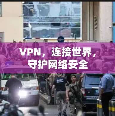 VPN，连接世界，守护网络安全