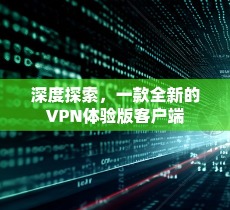 深度探索,一款全新的VPN体验版客户端 深度探索,一款全新的VPN体验版客户端