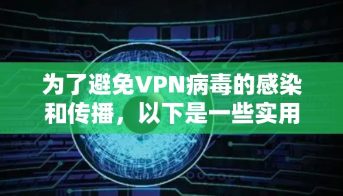 为了避免VPN病毒的感染和传播,以下是一些实用的防范措施