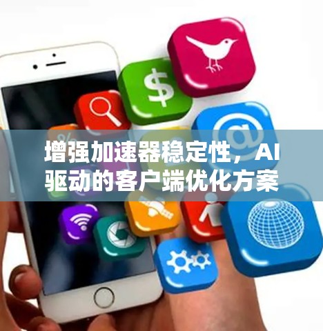 增强加速器稳定性,AI驱动的客户端优化方案 增强加速器稳定性,AI驱动的客户端优化方案