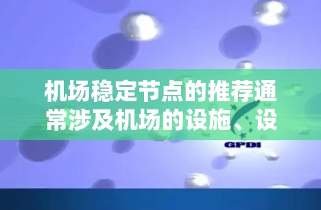 机场稳定节点的推荐通常涉及机场的设施、设备和人员,以确保机场运行平稳、高效。以下是一些常见的机场稳定节点推荐,供你参考