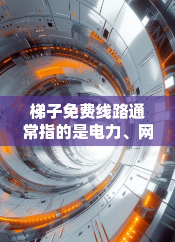 梯子免费线路通常指的是电力、网络或传输网络的免费提供或使用。以下是一些可能的解释和解决方案