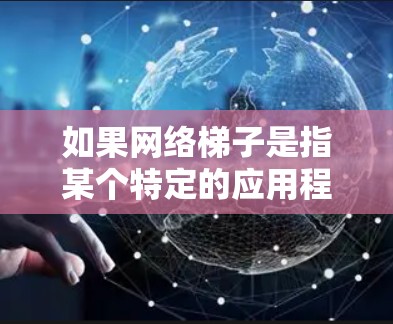 如果网络梯子是指某个特定的应用程序或网站，您可以通过以下步骤查找相关资源