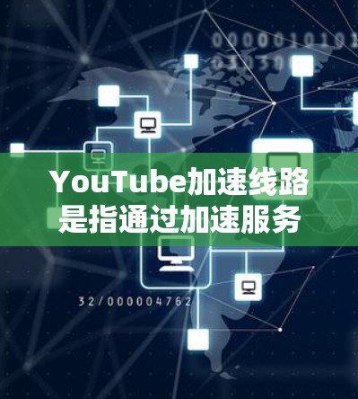 YouTube加速线路是指通过加速服务器或VPN技术,让YouTube视频内容流畅地被播放。以下是关于YouTube加速线路的一些信息和常见方法 YouTube加速线路是指通过加速服务器或VPN技术,让YouTube视频内容流畅地被播放。以下是关于YouTube加速线路的一些信息和常见方法