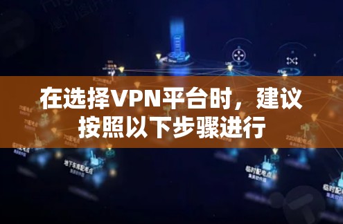 在选择VPN平台时,建议按照以下步骤进行 在选择VPN平台时,建议按照以下步骤进行