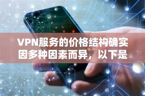 VPN服务的价格结构确实因多种因素而异,以下是一些关键点的总结 VPN服务的价格结构确实因多种因素而异,以下是一些关键点的总结