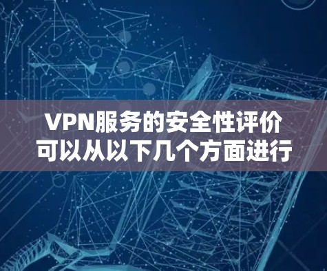 VPN服务的安全性评价可以从以下几个方面进行综合分析 VPN服务的安全性评价可以从以下几个方面进行综合分析