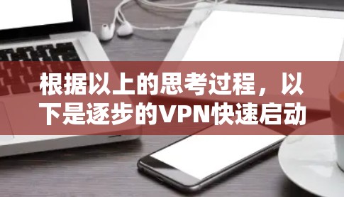 根据以上的思考过程,以下是逐步的VPN快速启动步骤