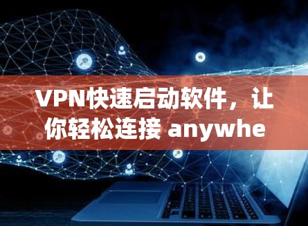 VPN快速启动软件,让你轻松连接 anywhere