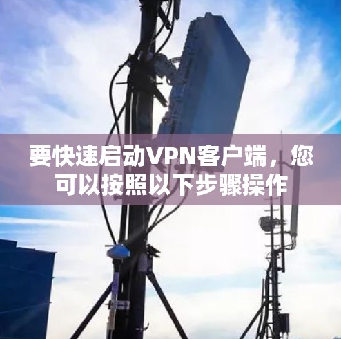 要快速启动VPN客户端,您可以按照以下步骤操作