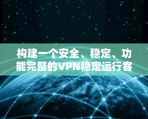 构建一个安全、稳定、功能完整的VPN稳定运行客户端需要综合考虑多个方面,包括协议选择、服务器配置、数据传输、安全功能、扩展性和可维护性等。以下是一步步的解决方案