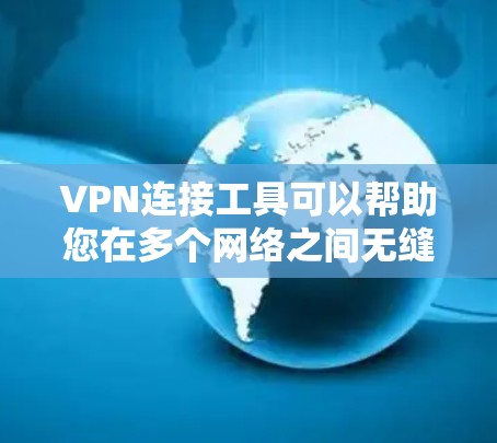 VPN连接工具可以帮助您在多个网络之间无缝切换,保持稳定连接。以下是一些常见的VPN连接工具