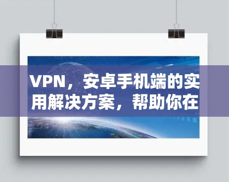 VPN,安卓手机端的实用解决方案,帮助你在网络世界中自由翱翔