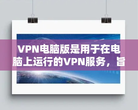 VPN电脑版是用于在电脑上运行的VPN服务,旨在提供安全、加密的网络访问功能。以下是根据您的问题整理的关键信息和建议