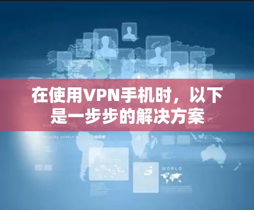 在使用VPN手机时,以下是一步步的解决方案