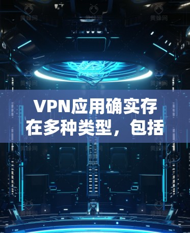 VPN应用确实存在多种类型,包括免费和付费版本。以下是几个常见的VPN应用及其免费条件