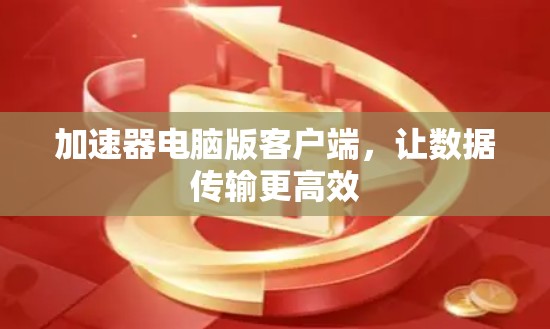 加速器电脑版客户端,让数据传输更高效