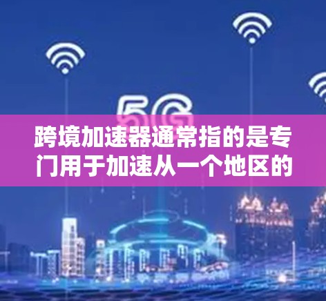 跨境加速器通常指的是专门用于加速从一个地区的网络连接到另一个地区网络的工具。这些加速器可以帮助用户更快地访问目标网络,节省时间和费用。以下是一些相关的信息和建议 跨境加速器通常指的是专门用于加速从一个地区的网络连接到另一个地区网络的工具。这些加速器可以帮助用户更快地访问目标网络,节省时间和费用。以下是一些相关的信息和建议