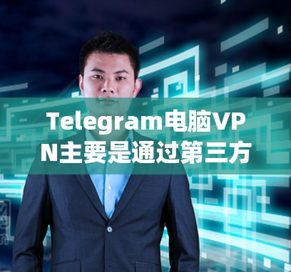 Telegram电脑VPN主要是通过第三方软件或VPN服务来实现的,以下是使用步骤和注意事项