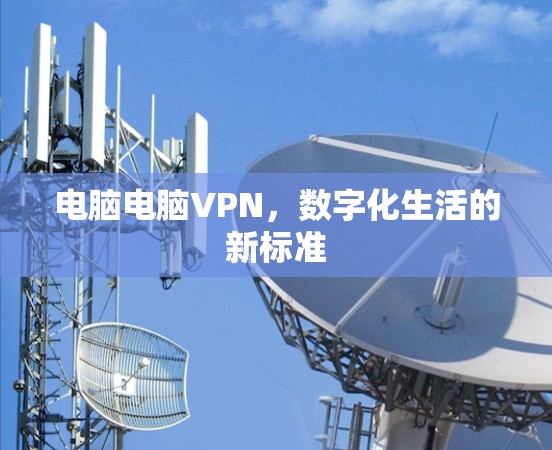 电脑电脑VPN，数字化生活的新标准