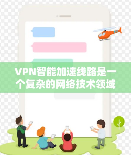 VPN智能加速线路是一个复杂的网络技术领域,旨在提高VPN流量的效率和用户体验。以下是该领域的关键点