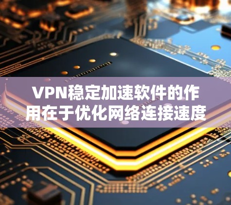 VPN稳定加速软件的作用在于优化网络连接速度,提升用户体验。以下是对该问题的详细分析和总结