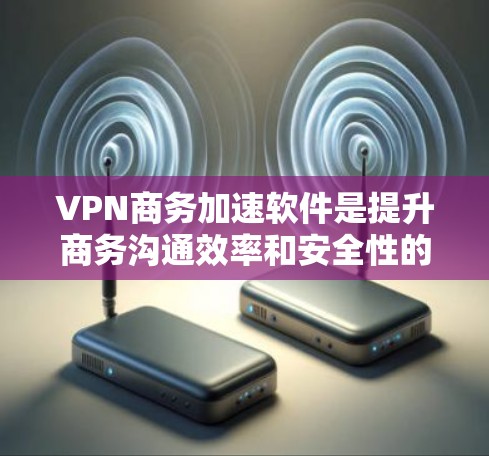 VPN商务加速软件是提升商务沟通效率和安全性的重要工具。以下是关于这些软件的详细介绍