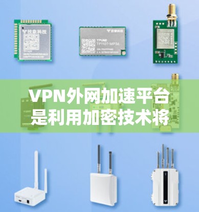 VPN外网加速平台是利用加密技术将来自其他国家的网络流量转移到中国内地的网络上,方便访问中国互联网的工具。以下是针对VPN外网加速平台的详细步骤和注意事项 VPN外网加速平台是利用加密技术将来自其他国家的网络流量转移到中国内地的网络上,方便访问中国互联网的工具。以下是针对VPN外网加速平台的详细步骤和注意事项