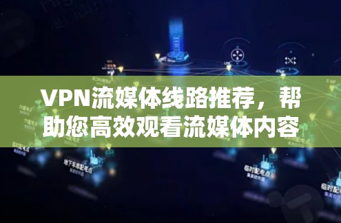 VPN流媒体线路推荐,帮助您高效观看流媒体内容。以下是一些推荐的VPN平台和流媒体服务,供您参考 VPN流媒体线路推荐,帮助您高效观看流媒体内容。以下是一些推荐的VPN平台和流媒体服务,供您参考