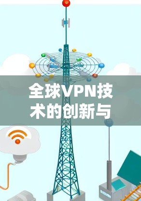 全球VPN技术的创新与发展 全球VPN技术的创新与发展
