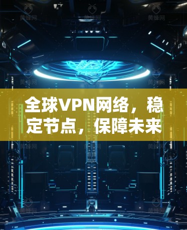 全球VPN网络,稳定节点,保障未来 全球VPN网络,稳定节点,保障未来