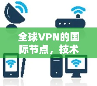 全球VPN的国际节点，技术与安全的未来