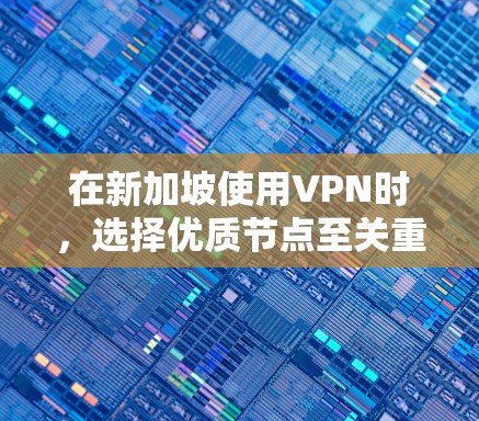 在新加坡使用VPN时，选择优质节点至关重要。以下是一些推荐的VPN节点，基于新加坡的实际情况