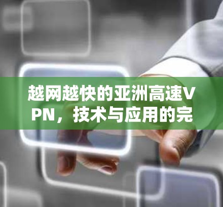 越网越快的亚洲高速VPN,技术与应用的完美融合 越网越快的亚洲高速VPN,技术与应用的完美融合