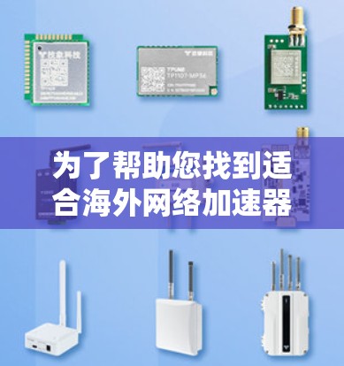 为了帮助您找到适合海外网络加速器的优质节点，以下是几个关键平台及其推荐的海外加速器