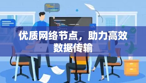 优质网络节点,助力高效数据传输 优质网络节点,助力高效数据传输