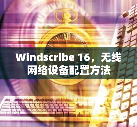 Windscribe 16,无线网络设备配置方法 Windscribe 16,无线网络设备配置方法