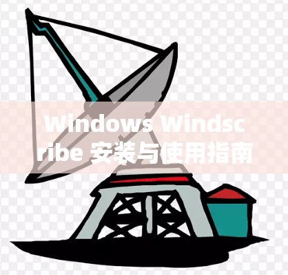 Windows Windscribe 安装与使用指南 Windows Windscribe 安装与使用指南