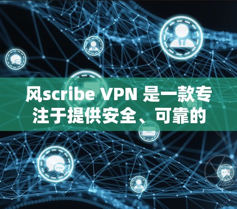 风scribe VPN 是一款专注于提供安全、可靠的VPN工具,适合需要多种加密功能和端口号支持的用户。以下是详细的分析 风scribe VPN 是一款专注于提供安全、可靠的VPN工具,适合需要多种加密功能和端口号支持的用户。以下是详细的分析