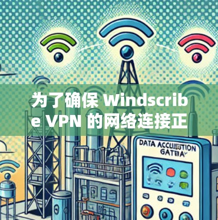 为了确保 Windscribe VPN 的网络连接正常,按照以下步骤进行检测和检查 为了确保 Windscribe VPN 的网络连接正常,按照以下步骤进行检测和检查