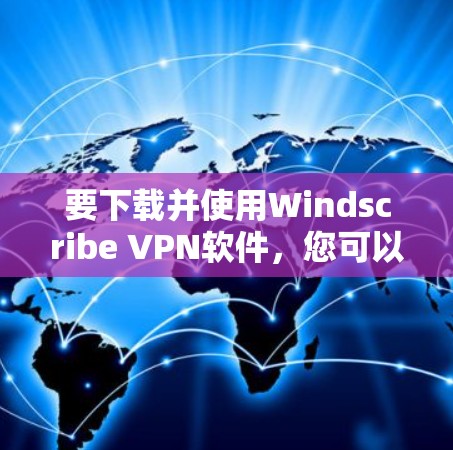 要下载并使用Windscribe VPN软件,您可以按照以下步骤操作