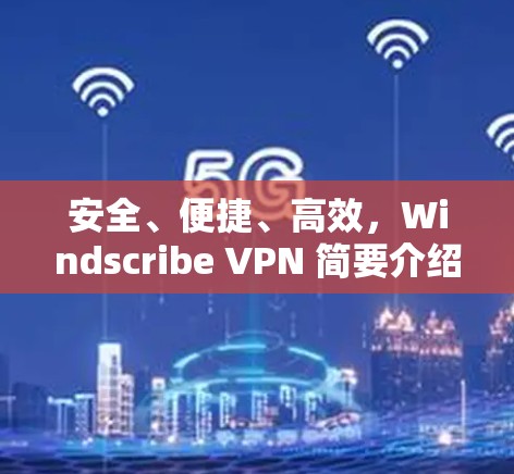 安全、便捷、高效,Windscribe VPN 简要介绍 安全、便捷、高效,Windscribe VPN 简要介绍