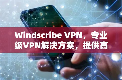 Windscribe VPN,专业级VPN解决方案,提供高效的安全连接 Windscribe VPN,专业级VPN解决方案,提供高效的安全连接