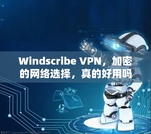 Windscribe VPN,加密的网络选择,真的好用吗? Windscribe VPN,加密的网络选择,真的好用吗?