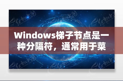 Windows梯子节点是一种分隔符,通常用于菜单项和键的分隔。以下是梯子节点的详细信息 Windows梯子节点是一种分隔符,通常用于菜单项和键的分隔。以下是梯子节点的详细信息