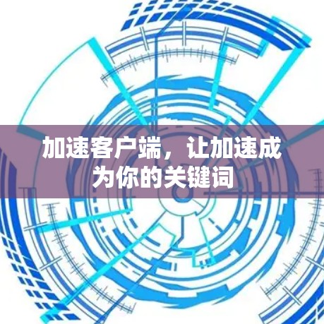 加速客户端,让加速成为你的关键词 加速客户端,让加速成为你的关键词