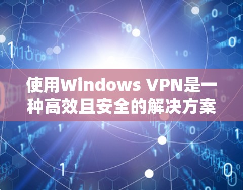 使用Windows VPN是一种高效且安全的解决方案,帮助您管理个人数据和网络访问。以下是详细的使用指南