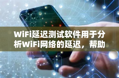 WiFi延迟测试软件用于分析WiFi网络的延迟,帮助用户了解网络性能的稳定性。以下是几个常用的WiFi延迟测试软件及其简介
